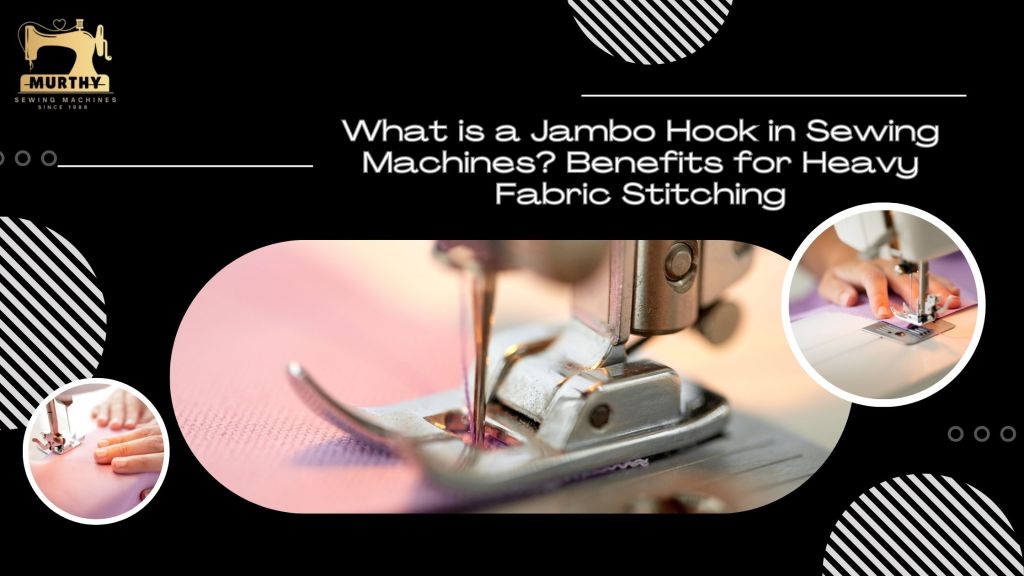 What is a Jambo Hook in Sewing Machines Benefits for Heavy Fabric Stitching-Murthy Sewing Machines
