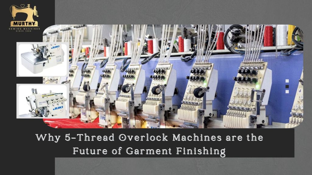Why 5-Thread Overlock Machines are the Future of Garment Finishing-Murthy Sewing Machines