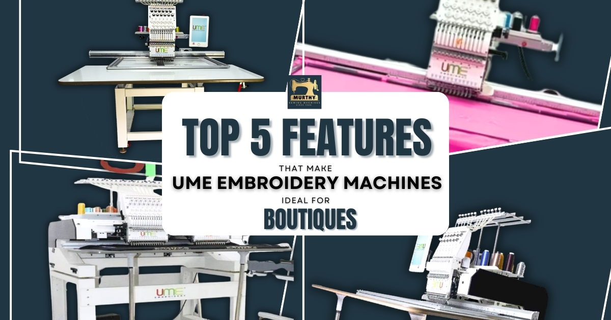 Top 5 Features That Make UME Embroidery Machines Ideal for Boutiques - Murthy Sewing Machines