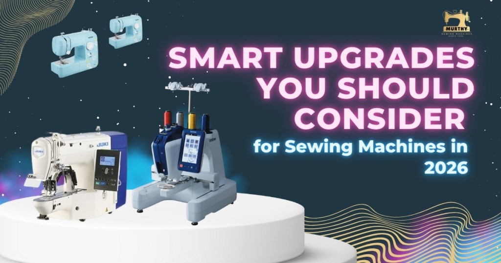 Smart Upgrades You Should Consider for Sewing Machines in 2026 - Murthy Sewing Machines