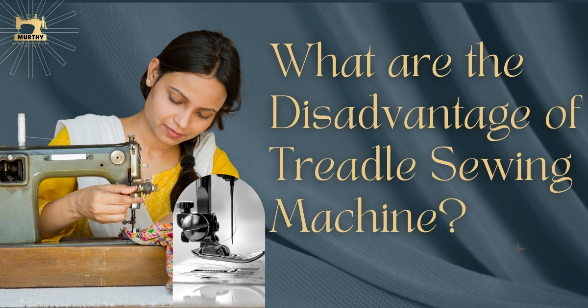What are the Disadvantage of a Treadle Sewing Machine? - Murthy Sewing Machines