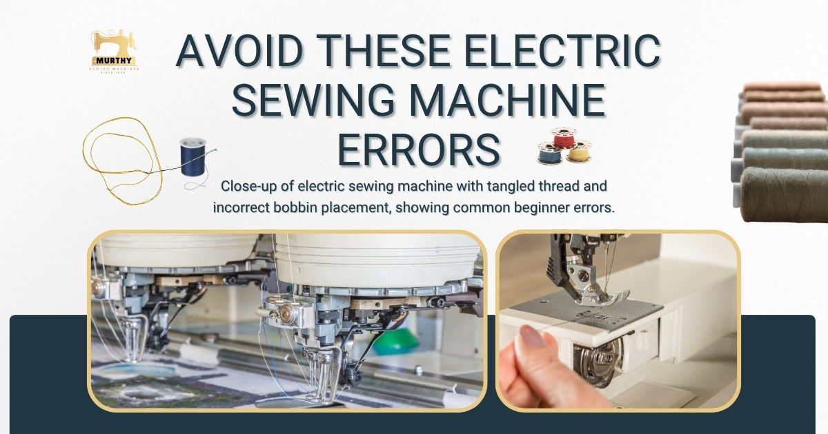 5 Mistakes Beginners Make When Using Electric Sewing Machines - Murthy Sewing Machines