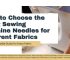 How to Choose the Right Sewing Machine Needles for Different Fabrics – Simple Guide - Murthy Sewing Machines