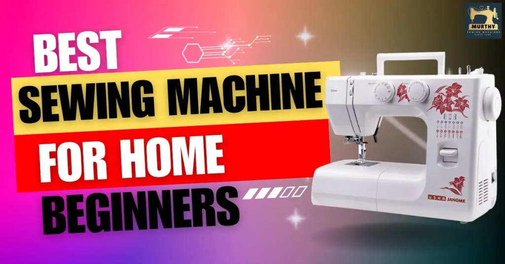 Best Sewing Machine for Home and Beginners - Murthy Sewing Machines Chennai