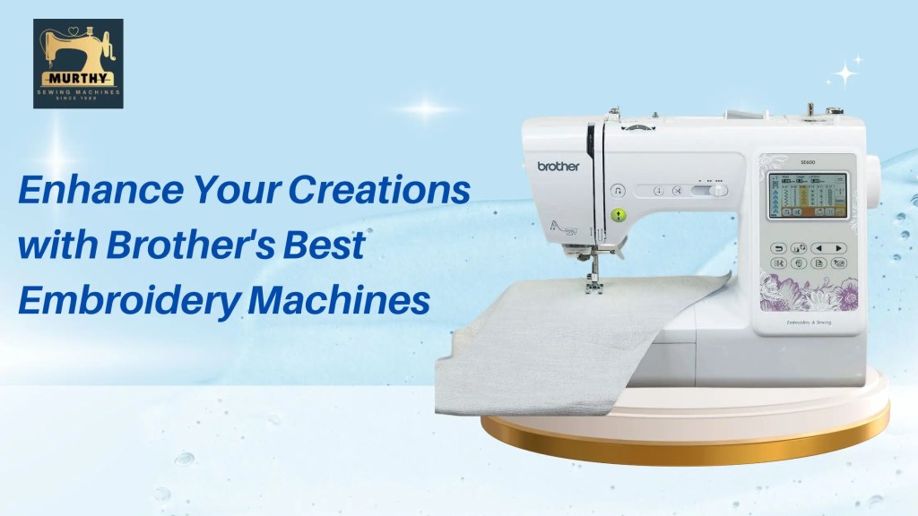 Enhance Your Creations with Brother's Best Embroidery Machines-Murthy Sewing Machines