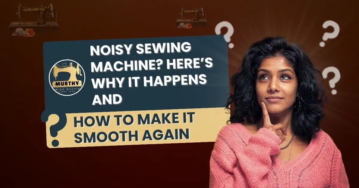 Noisy Sewing Machine Here’s Why It Happens and How to Make It Smooth Again - Murthy Sewing Machines (2)