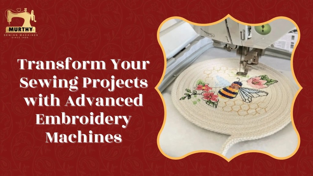 Transform Your Sewing Projects with Advanced Embroidery Machines- Murthy Sewing Machines